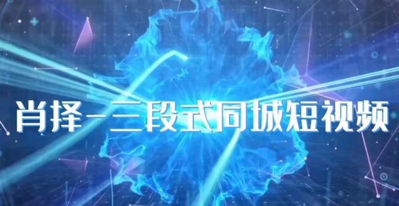 肖择-抖音同城短视频，​三段式同城短视频实操-大东资源库