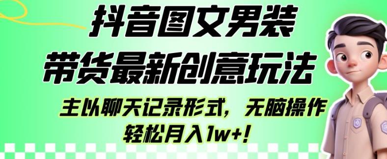 抖音图文男装带货最新创意玩法，主以聊天记录形式，无脑操作轻松月入1w+【揭秘】-大东资源库