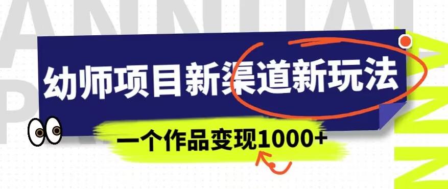 幼师项目新渠道新玩法，一个作品变现1000+，一部手机实现月入过万-大东资源库