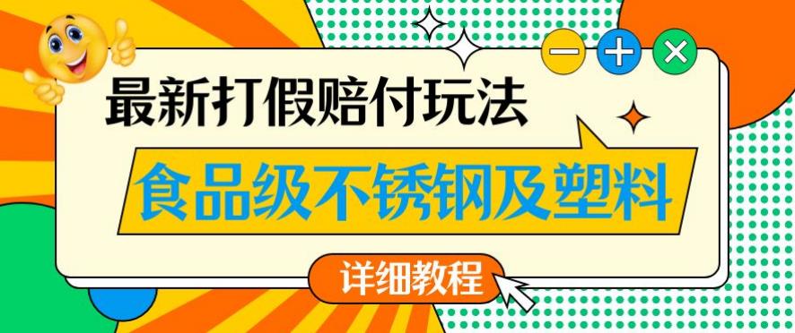最新食品级不锈钢及塑料打假赔付玩法，一单利润500【详细玩法教程】【仅揭秘】-大东资源库