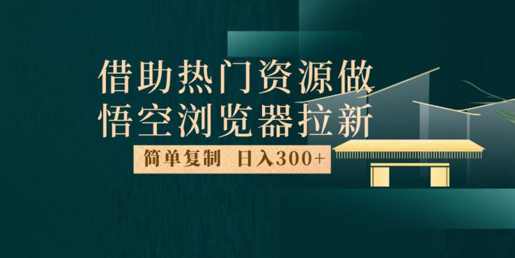 最新借助热门资源悟空浏览器拉新玩法，日入300+，人人可做，每天1小时【揭秘】-大东资源库