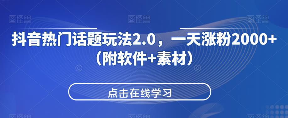 抖音热门话题玩法2.0，一天涨粉2000+（附软件+素材）-大东资源库