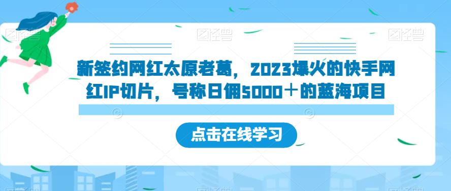 新签约网红太原老葛，2023爆火的快手网红IP切片，号称日佣5000＋的蓝海项目【揭秘】-大东资源库