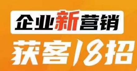 企业新营销获客18招，传统企业转型必学，让您的生意更好做！-大东资源库