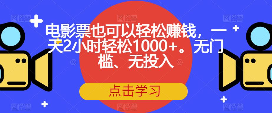 电影票也可以轻松赚钱，一天2小时轻松1000+。无门槛、无投入【揭秘】-大东资源库