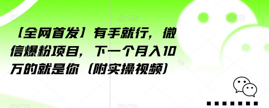 【全网首发】有手就行，微信爆粉项目，下一个月入10万的就是你（附实操视频）【揭秘】-大东资源库