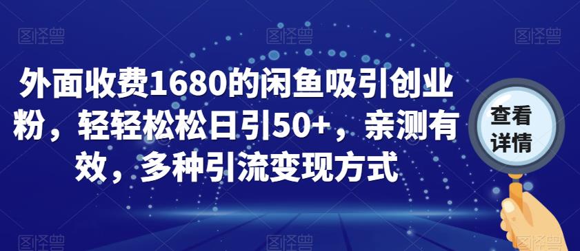 外面收费1680的闲鱼吸引创业粉，轻轻松松日引50+，亲测有效，多种引流变现方式【揭秘】-大东资源库