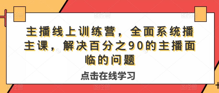 主播线上训练营，全面系统‮播主‬课，解决‮分百‬之90的主播面‮的临‬问题-大东资源库