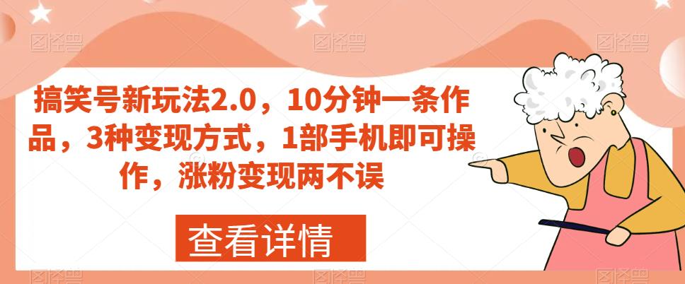 搞笑号新玩法2.0，10分钟一条作品，3种变现方式，1部手机即可操作，涨粉变现两不误-大东资源库