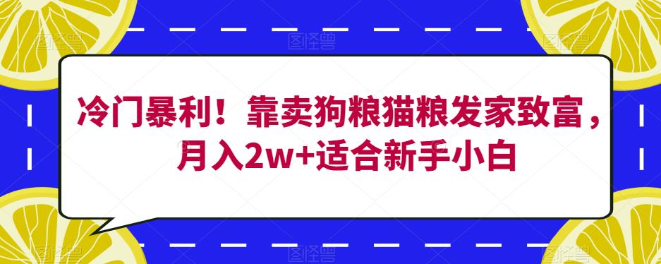 冷门暴利！靠卖狗粮猫粮发家致富，月入2w+适合新手小白【揭秘】-大东资源库