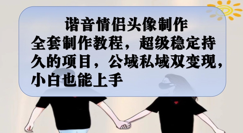 谐音情侣头像制作全套制作教程，超级稳定持久的项目，公域私域双变现，小白也能上手【揭秘】-大东资源库