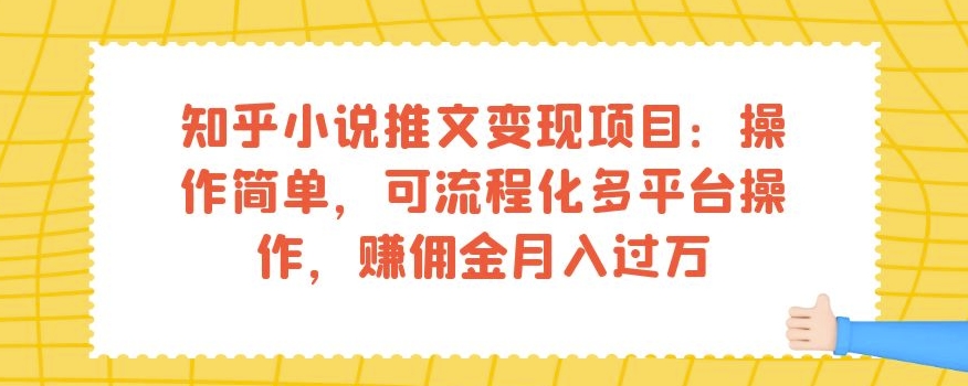 知乎小说推文变现项目：操作简单，可流程化多平台操作，赚佣金月入过万-大东资源库