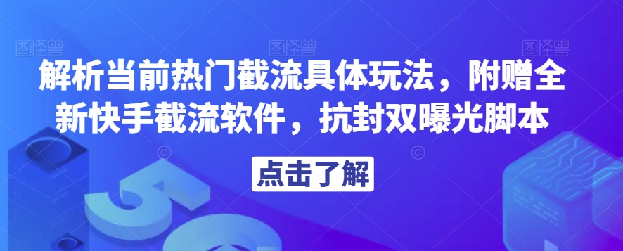 解析当前热门截流具体玩法，附赠全新快手截流软件，抗封双曝光脚本【揭秘】-大东资源库
