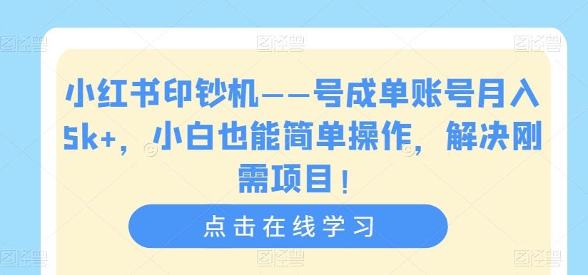 小红书印钞机——号成单账号月入5k+，小白也能简单操作，解决刚需项目【揭秘】-大东资源库