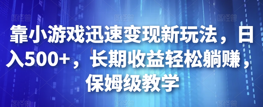 靠小游戏迅速变现新玩法，日入500+，长期收益轻松躺赚，保姆级教学【揭秘】-大东资源库
