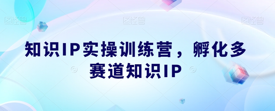 知识IP实操训练营，​孵化多赛道知识IP-大东资源库
