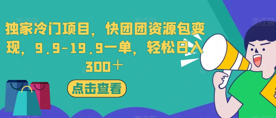 独家冷门项目，快团团资源包变现，9.9-19.9一单，轻松日入300＋【揭秘】-大东资源库