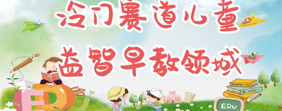 冷门儿童益智早教领域，制作简单超适合宝妈，轻松日入300+可矩阵-大东资源库