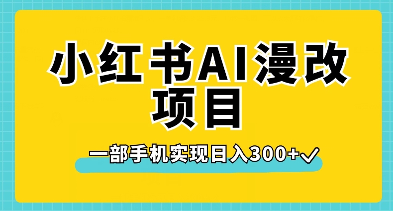 小红书AI漫改项目，一部手机实现日入300+【揭秘】-大东资源库