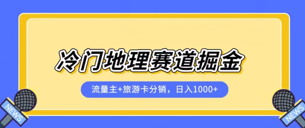 冷门地理赛道流量主+旅游卡分销全新课程，日入四位数，小白容易上手-大东资源库