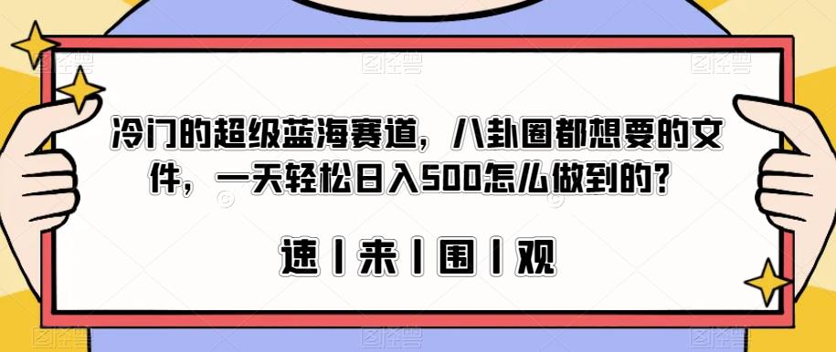 冷门的超级蓝海赛道，八卦圈都想要的文件，一天轻松日入500怎么做到的？【揭秘】-大东资源库
