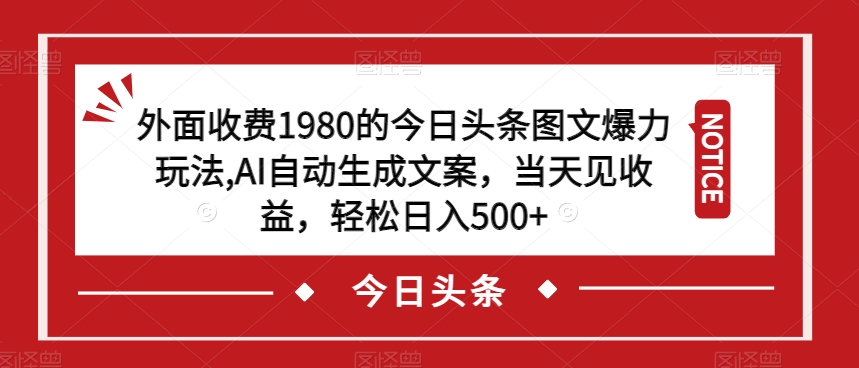 外面收费1980的今日头条图文爆力玩法，AI自动生成文案，当天见收益，轻松日入500+【揭秘】-大东资源库