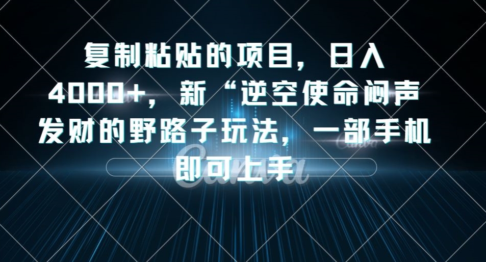 复制粘贴的项目，日入4000+，新“逆空使命“闷声发财的野路子玩法，一部手机即可上手-大东资源库