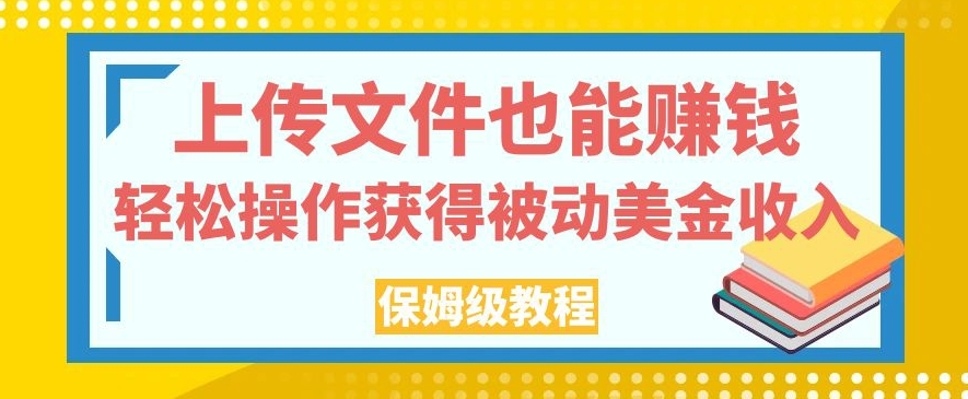 上传文件也能赚钱，轻松操作获得被动美金收入，保姆级教程【揭秘】-大东资源库