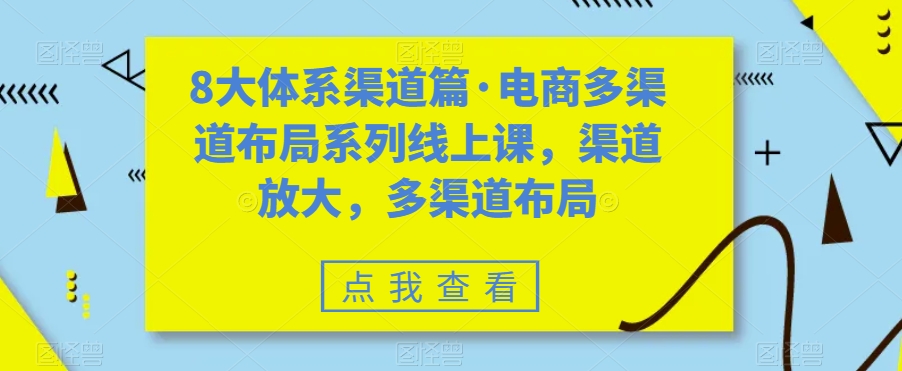 8大体系渠道篇·电商多渠道布局系列线上课，渠道放大，多渠道布局-大东资源库
