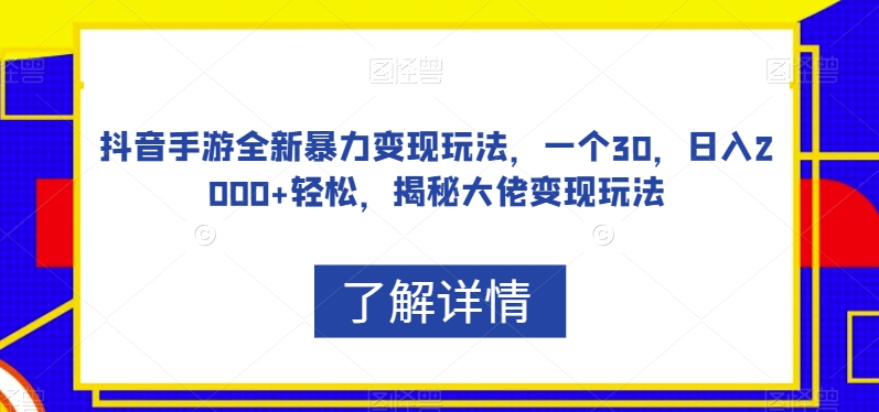 抖音手游全新暴力变现玩法，一个30，日入2000+轻松，揭秘大佬变现玩法【揭秘】-大东资源库