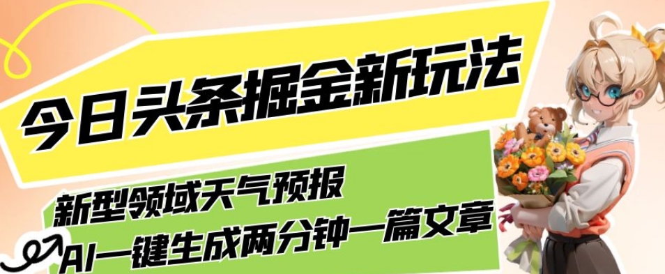 今日头条掘金新玩法，关于新型领域天气预报，AI一键生成两分钟一篇文章，复制粘贴轻松月入5000+-大东资源库