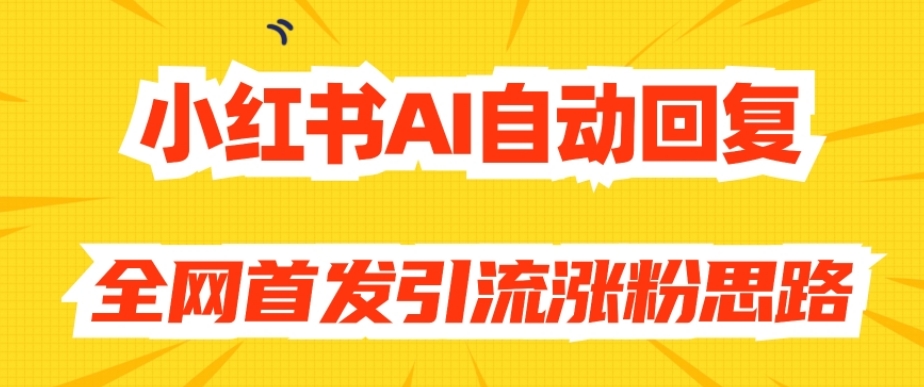 【原创开发】小红书AI自动回复，全网首发引流涨粉思路-大东资源库