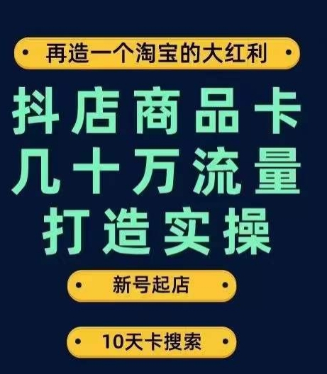 抖店商品卡几十万流量打造实操，从新号起店到一天几十万搜索、推荐流量完整实操步骤-大东资源库