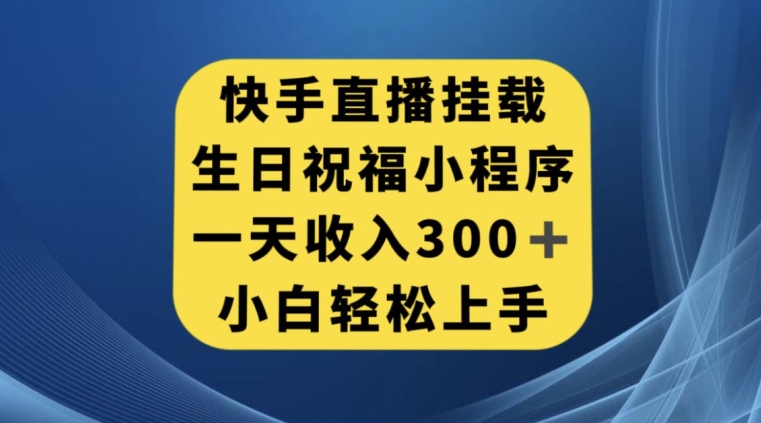 快手挂载生日祝福小程序，一天收入300+，小白轻松上手【揭秘】-大东资源库