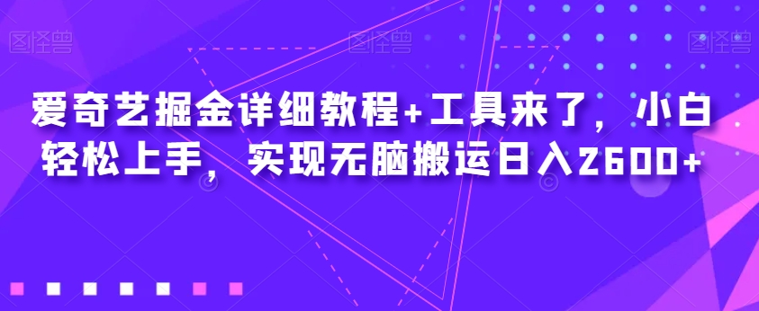 爱奇艺掘金详细教程+工具来了，小白轻松上手，实现无脑搬运日入2600+-大东资源库