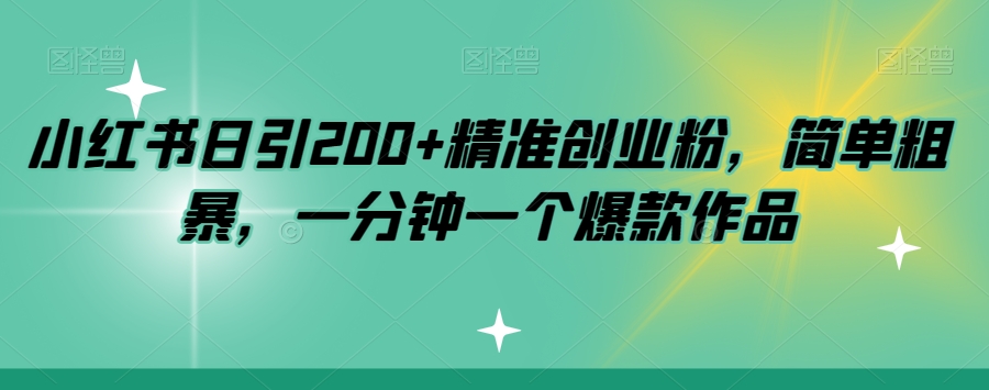 小红书日引200+精准创业粉，简单粗暴，一分钟一个爆款作品【揭秘】-大东资源库