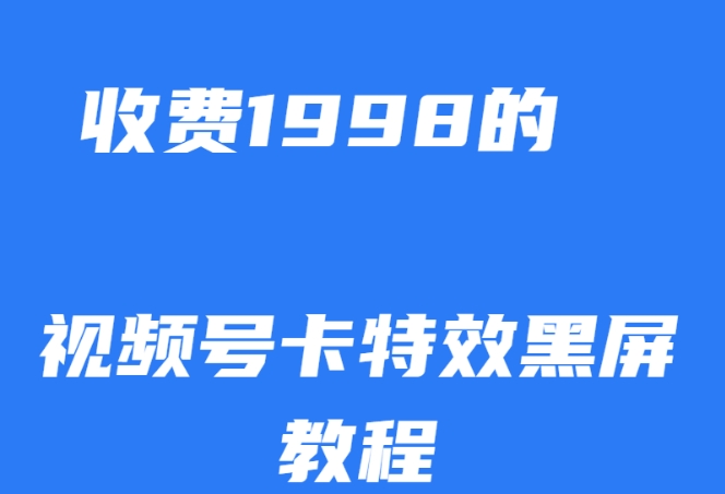 外面收费1998的视频号卡特效黑屏玩法，条条原创，轻松热门【揭秘】-大东资源库