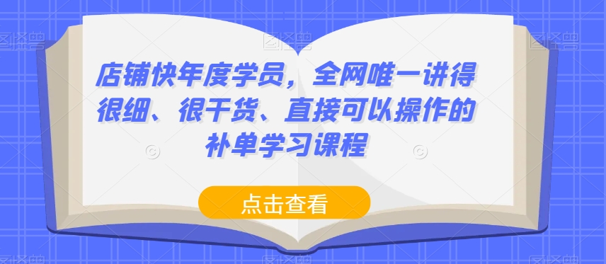 店铺快年度学员，全网唯一讲得很细、很干货、直接可以操作的补单学习课程-大东资源库