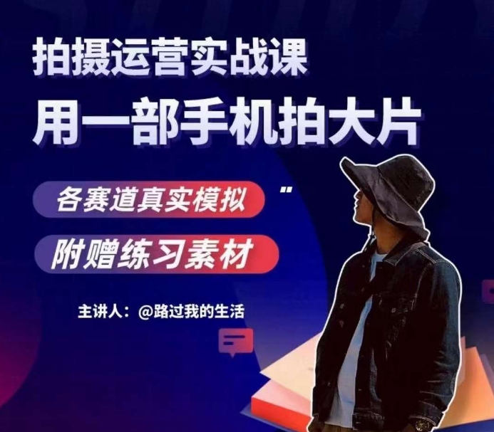 手机拍摄运营实战课，用一部手机拍大片，各赛道真实模拟-大东资源库