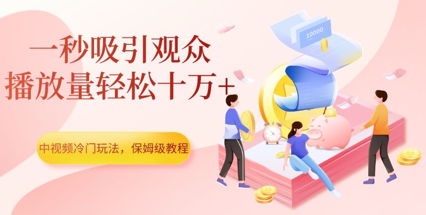 中视频冷门玩法，一秒吸引观众，播放量轻松十万+，保姆级教程【揭秘】-大东资源库