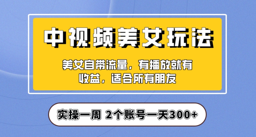 实操一天300+，中视频美女号项目拆解，保姆级教程助力你快速成单！【揭秘】-大东资源库