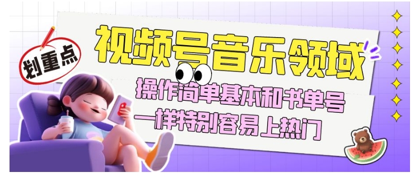 视频号音乐领域项目玩法，操作简单基本和书单号一样，特别容易上热门【揭秘】-大东资源库