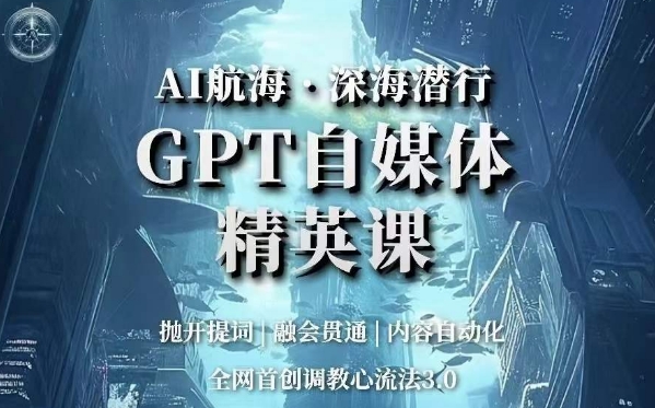 AI航海·深海潜行，GPT自媒体精英课，全网首创调教心流法3.0-大东资源库