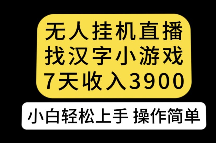 无人直播找汉字小游戏新玩法，7天收益3900，小白轻松上手人人可操作【揭秘】-大东资源库