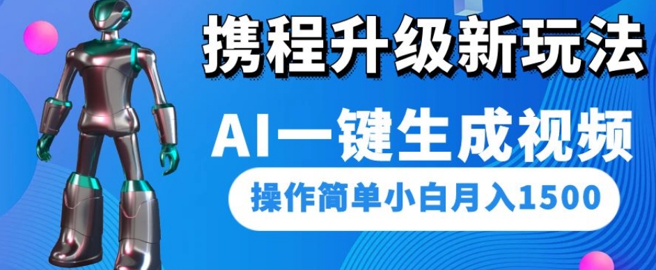 携程升级新玩法AI一键生成视频，操作简单小白月入1500-大东资源库