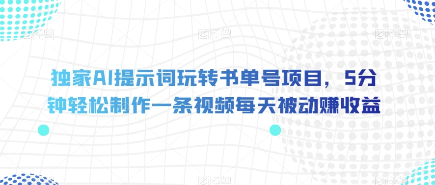 独家AI提示词玩转书单号项目，5分钟轻松制作一条视频每天被动赚收益【揭秘】-大东资源库