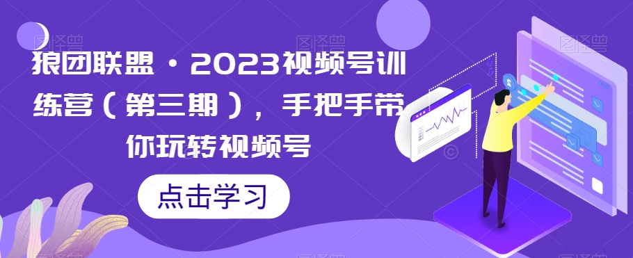 狼团联盟·2023视频号训练营（第三期），手把手带你玩转视频号-大东资源库