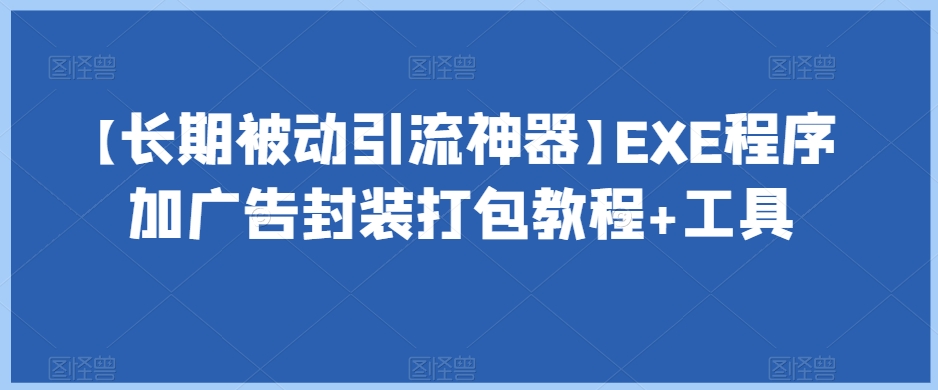 【长期被动引流神器】EXE程序加广告封装打包教程+工具-大东资源库