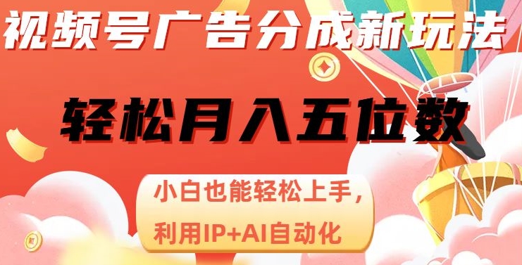 视频号广告分成新玩法，小白也能轻松上手，利用IP+AI自动化，轻松月入五位数【揭秘】-大东资源库
