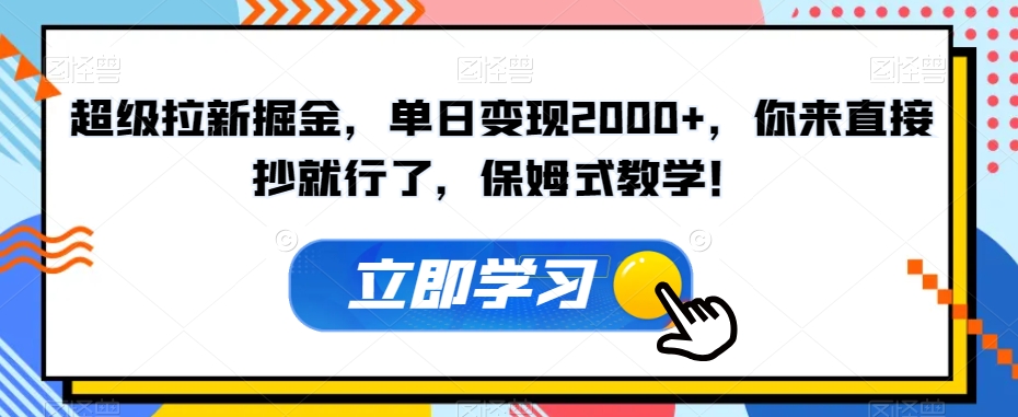 超级拉新掘金，单日变现2000+，你来直接抄就行了，保姆式教学！【揭秘】-大东资源库